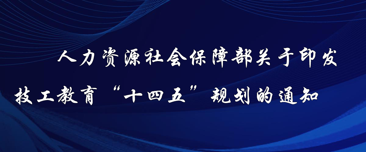 人力资源社会保障部关于印发技工教育“十四五”规划的通知