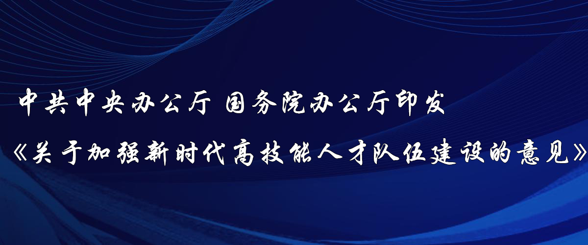 中共中央办公厅 国务院办公厅印发《关于加强新时代高技能人才队伍建设的意见》